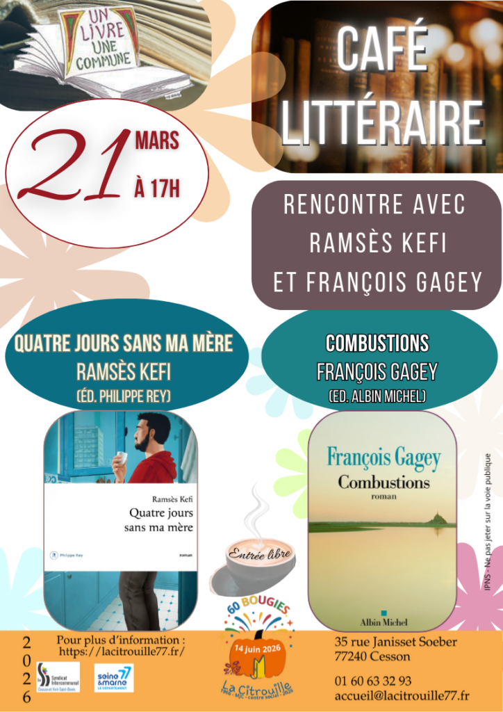 Café littéraire - rencontre avec deux écrivains :
Samedi 21 mars 2026 – 17h à La Citrouille de Cesson Vert-Saint-Denis
Ramsès Kefi (Quatre jours sans ma mère)
François Gagey (Combustions)